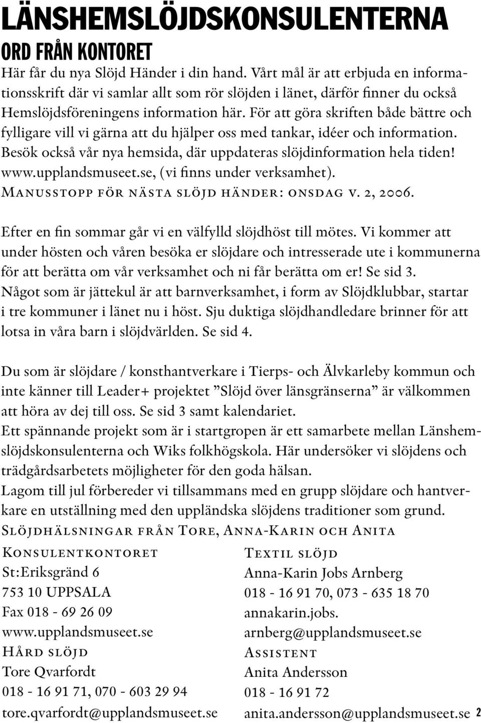 För att göra skriften både bättre och fylligare vill vi gärna att du hjälper oss med tankar, idéer och information. Besök också vår nya hemsida, där uppdateras slöjdinformation hela tiden! www.