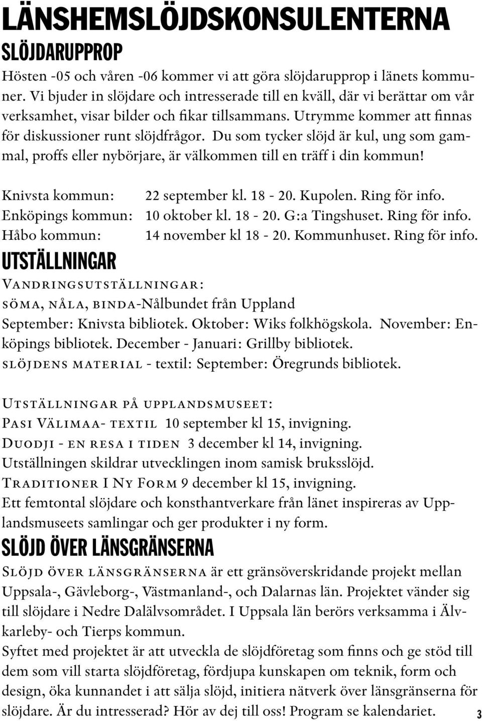 Du som tycker slöjd är kul, ung som gammal, proffs eller nybörjare, är välkommen till en träff i din kommun! Knivsta kommun: 22 september kl. 18-20. Kupolen. Ring för info.