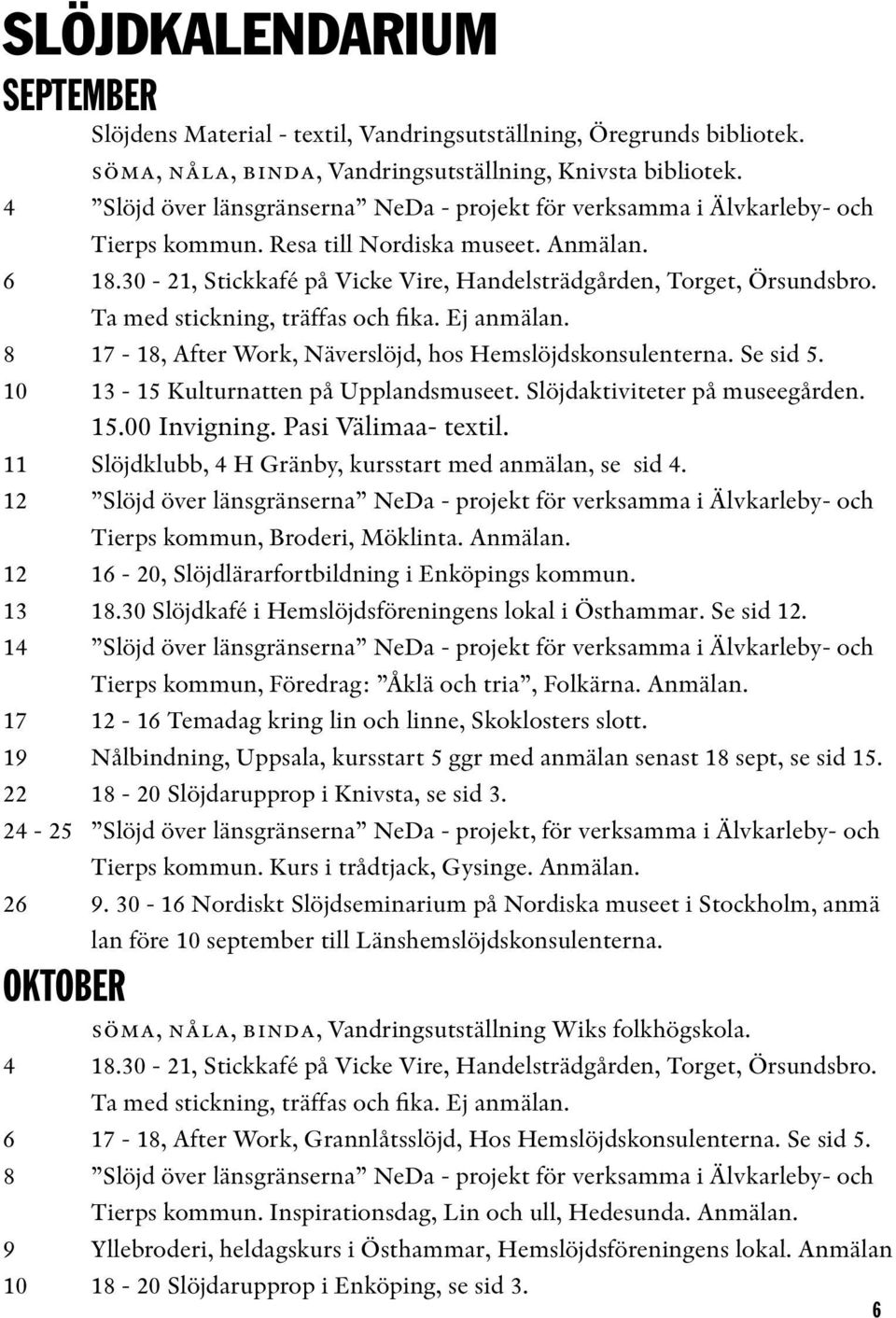 Ta med stickning, träffas och fika. Ej anmälan. 8 17-18, After Work, Näverslöjd, hos Hemslöjdskonsulenterna. Se sid 5. 10 13-15 Kulturnatten på Upplandsmuseet. Slöjdaktiviteter på museegården. 15.