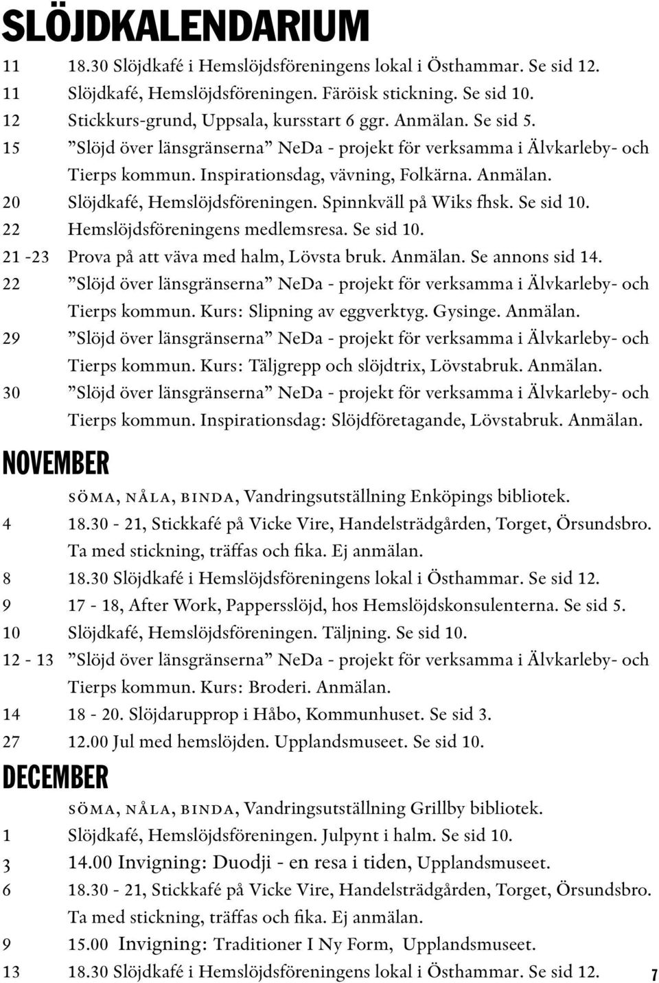 Spinnkväll på Wiks fhsk. Se sid 10. 22 Hemslöjdsföreningens medlemsresa. Se sid 10. 21-23 Prova på att väva med halm, Lövsta bruk. Anmälan. Se annons sid 14.