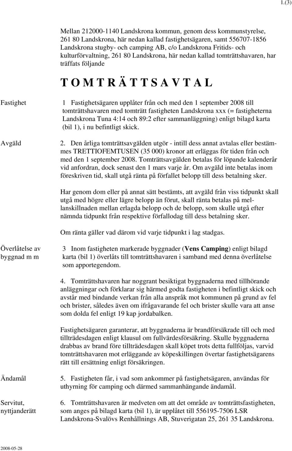 september 2008 till tomträttshavaren med tomträtt fastigheten Landskrona xxx (= fastigheterna Landskrona Tuna 4:14 och 89:2 efter sammanläggning) enligt bilagd karta (bil 1), i nu befintligt skick. 2. Den årliga tomträttsavgälden utgör - intill dess annat avtalas eller bestämmes TRETTIOFEMTUSEN (35 000) kronor att erläggas för tiden från och med den 1 september 2008.