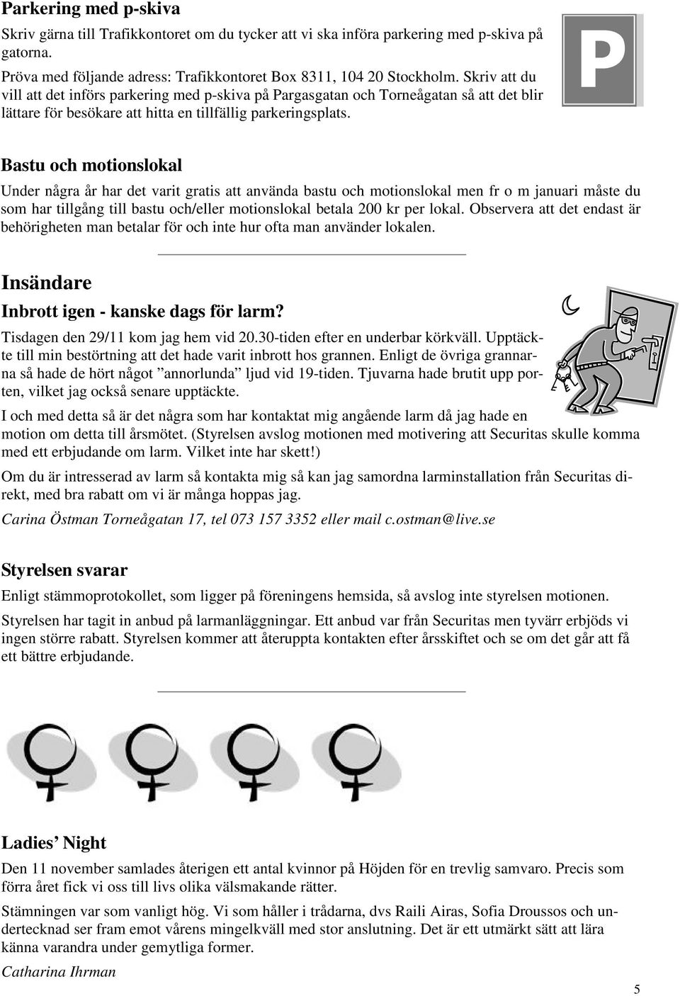 Bastu och motionslokal Under några år har det varit gratis att använda bastu och motionslokal men fr o m januari måste du som har tillgång till bastu och/eller motionslokal betala 200 kr per lokal.