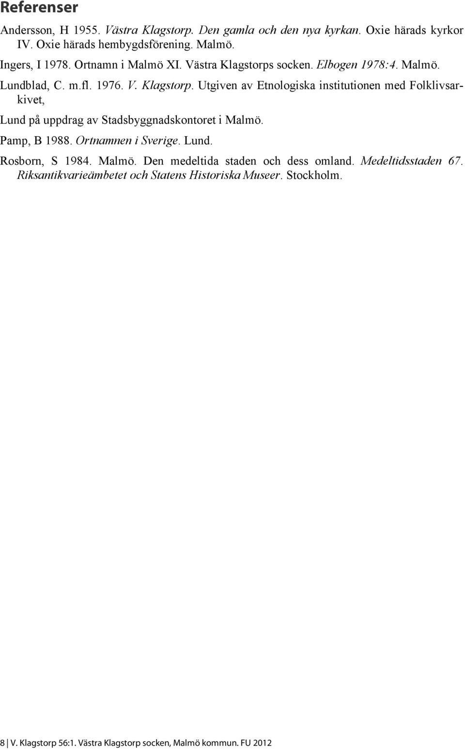 Pamp, B 1988. Ortnamnen i Sverige. Lund. Rosborn, S 1984. Malmö. Den medeltida staden och dess omland. Medeltidsstaden 67.