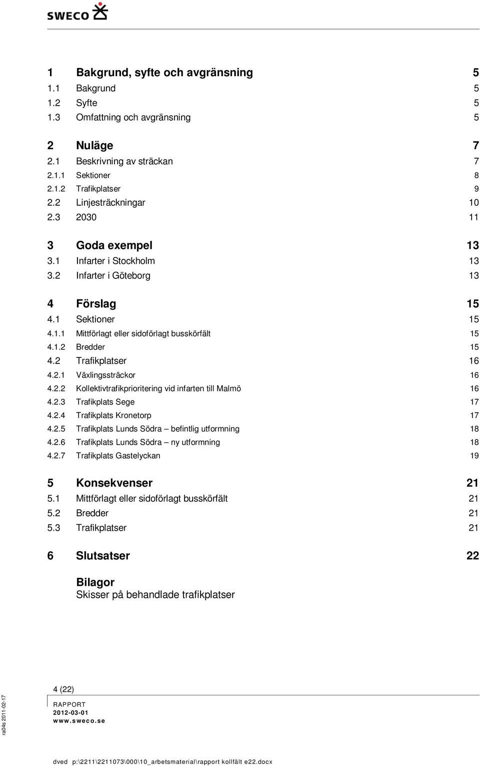 2 Trafikplatser 16 4.2.1 Växlingssträckor 16 4.2.2 Kollektivtrafikprioritering vid infarten till Malmö 16 4.2.3 Trafikplats Sege 17 4.2.4 Trafikplats Kronetorp 17 4.2.5 Trafikplats Lunds Södra befintlig utformning 18 4.