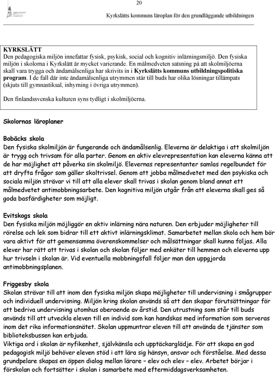 I de fall där inte ändamålsenliga utrymmen står till buds har olika lösningar tillämpats (skjuts till gymnastiksal, inhyrning i övriga utrymmen).