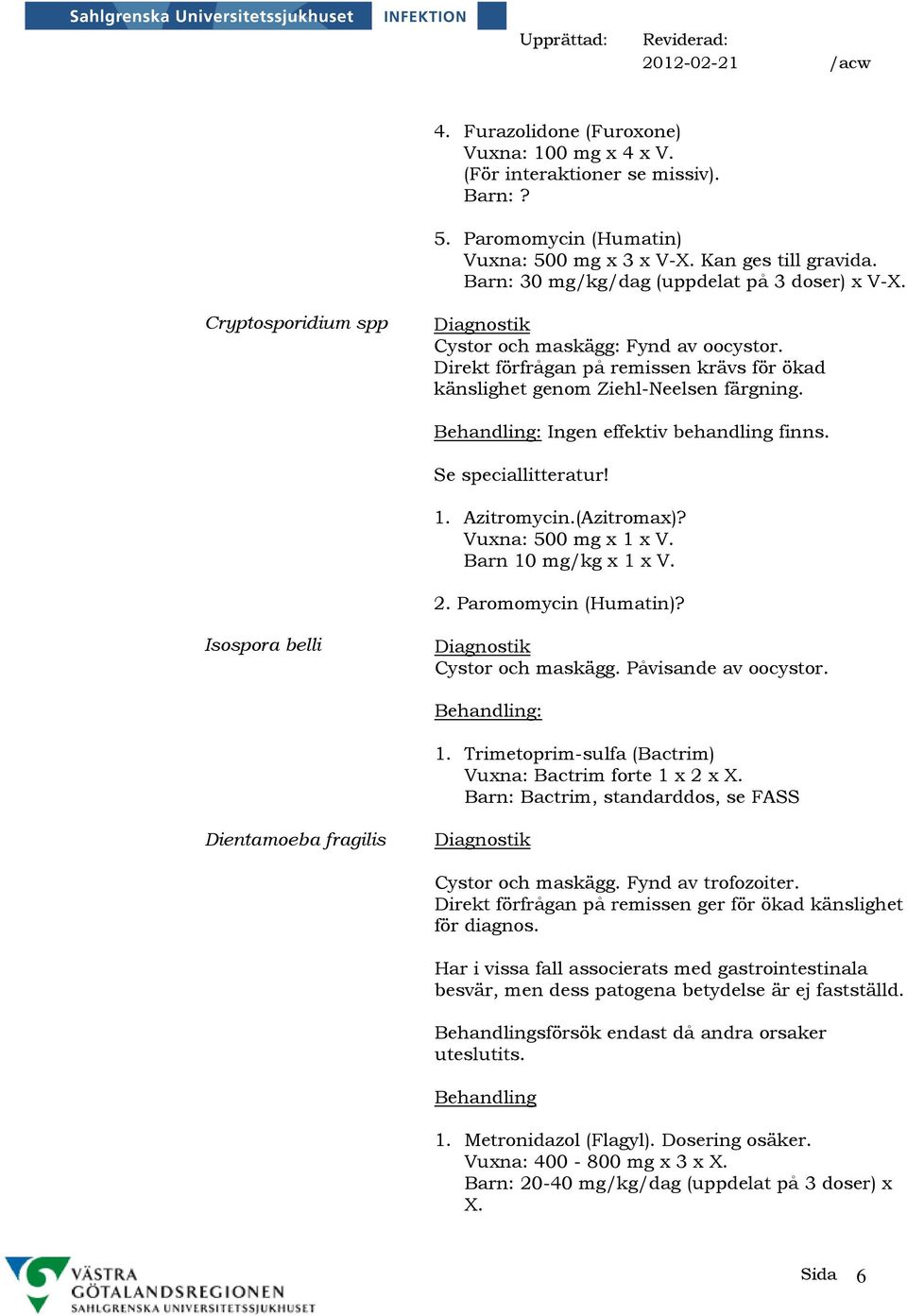 Ingen effektiv behandling finns. Se speciallitteratur! 1. Azitromycin.(Azitromax)? Vuxna: 500 mg x 1 x V. Barn 10 mg/kg x 1 x V. 2. Paromomycin (Humatin)? Isospora belli Cystor och maskägg.