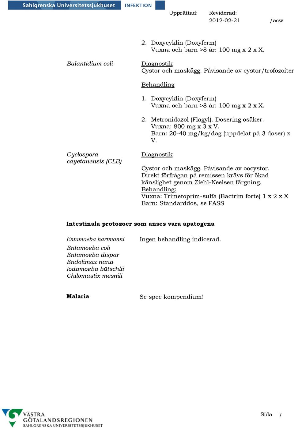 Cyclospora cayetanensis (CLB) Cystor och maskägg. Påvisande av oocystor. Direkt förfrågan på remissen krävs för ökad känslighet genom Ziehl-Neelsen färgning.