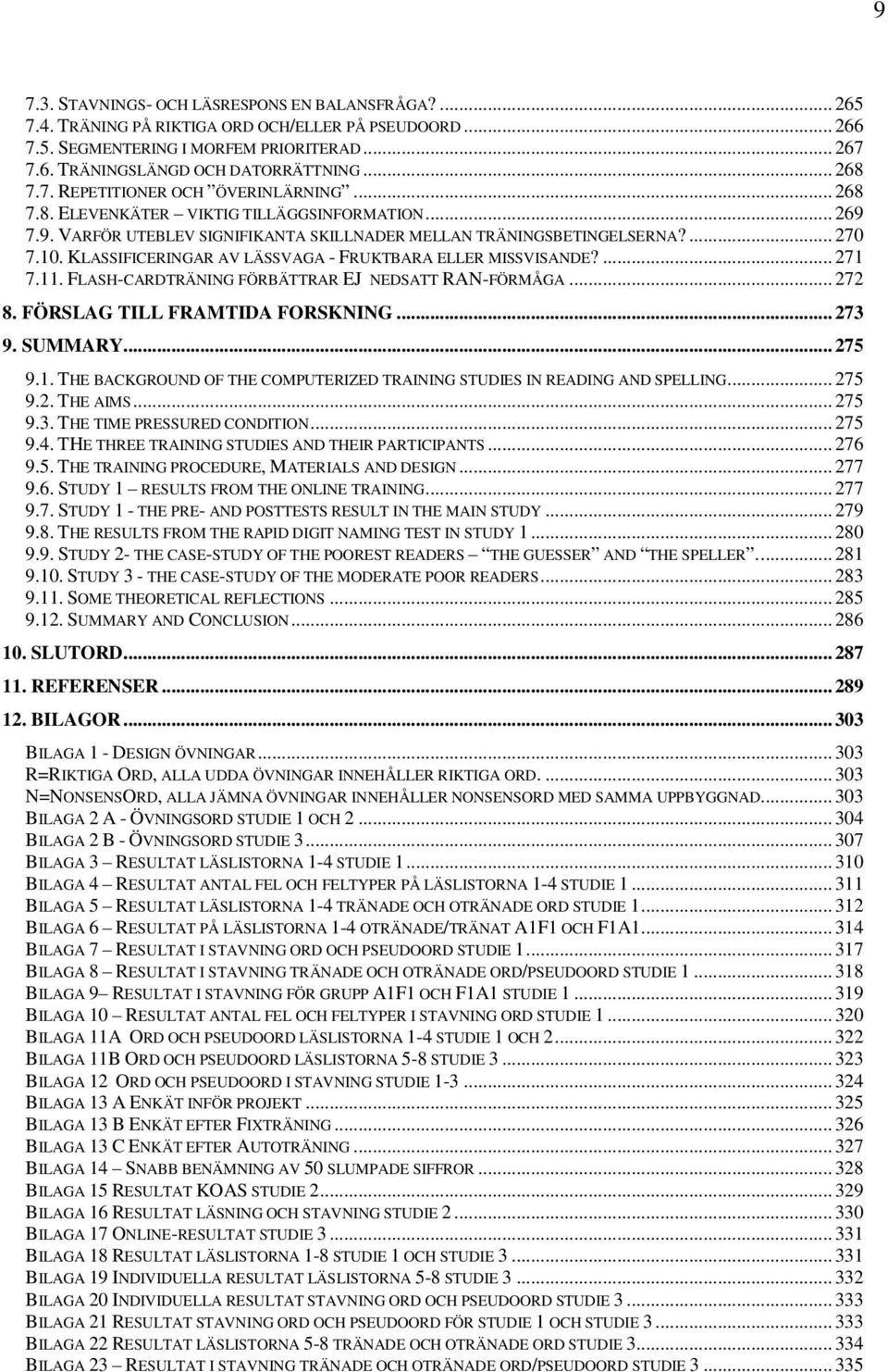 KLASSIFICERINGAR AV LÄSSVAGA - FRUKTBARA ELLER MISSVISANDE?... 271 7.11. FLASH-CARDTRÄNING FÖRBÄTTRAR EJ NEDSATT RAN-FÖRMÅGA... 272 8. FÖRSLAG TILL FRAMTIDA FORSKNING... 273 9. SUMMARY... 275 9.1. THE BACKGROUND OF THE COMPUTERIZED TRAINING STUDIES IN READING AND SPELLING.