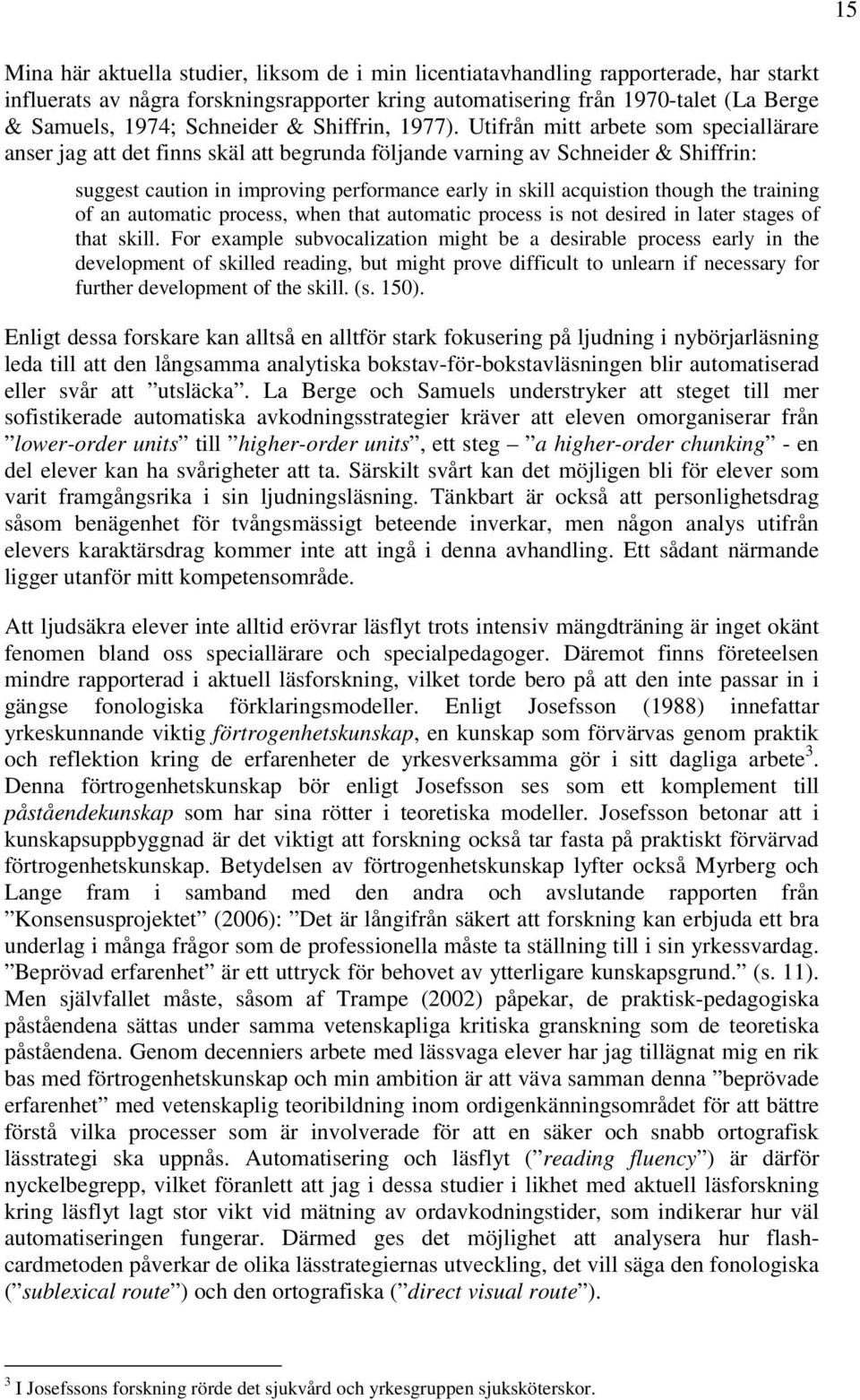 Utifrån mitt arbete som speciallärare anser jag att det finns skäl att begrunda följande varning av Schneider & Shiffrin: suggest caution in improving performance early in skill acquistion though the