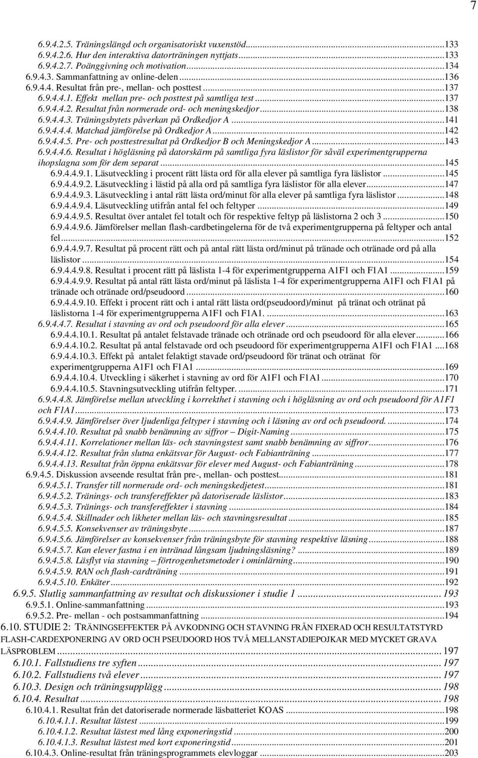 ..141 6.9.4.4.4. Matchad jämförelse på Ordkedjor A...142 6.9.4.4.5. Pre- och posttestresultat på Ordkedjor B och Meningskedjor A...143 6.9.4.4.6. Resultat i högläsning på datorskärm på samtliga fyra läslistor för såväl experimentgrupperna ihopslagna som för dem separat.