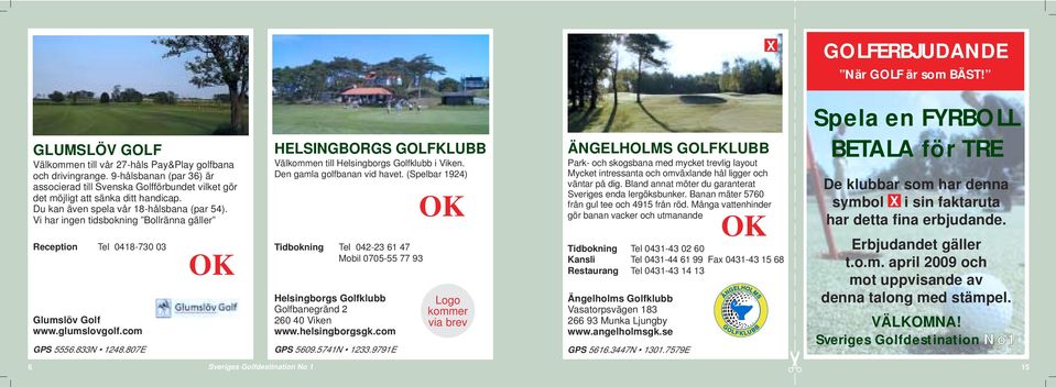 Vi har ingen tidsbokning Bollränna gäller Reception Tel 0418-730 03 Glumslöv Golf www.glumslovgolf.com GPS 5556.833N 1248.807E HELSINGBORGS GOLFKLUBB Välkommen till Helsingborgs Golfklubb i Viken.
