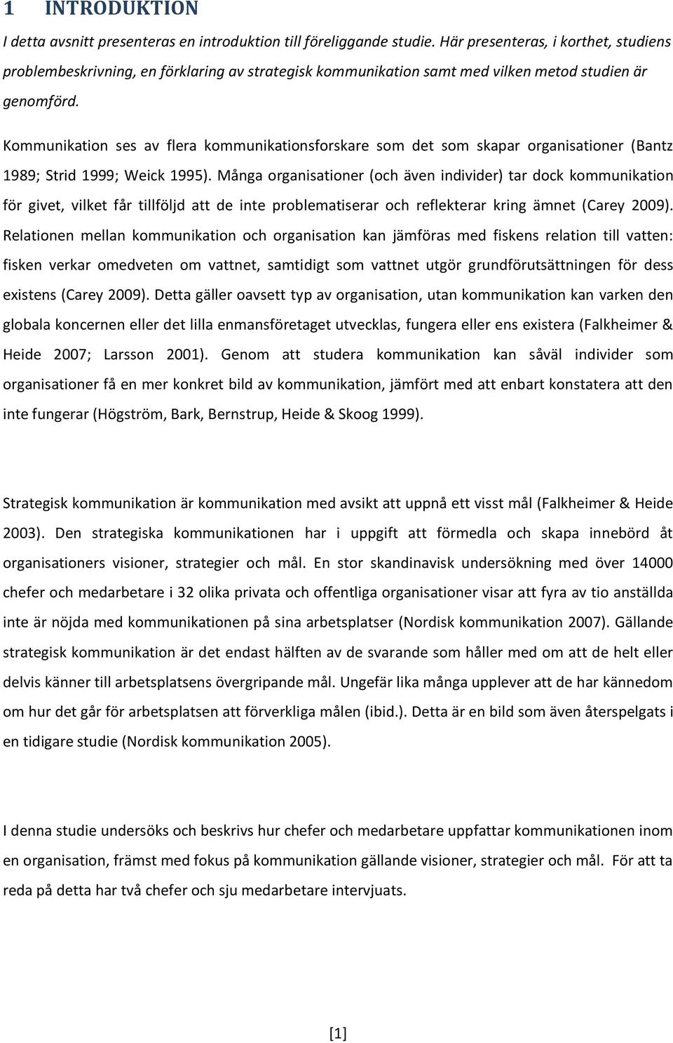 Kommunikation ses av flera kommunikationsforskare som det som skapar organisationer (Bantz 1989; Strid 1999; Weick 1995).