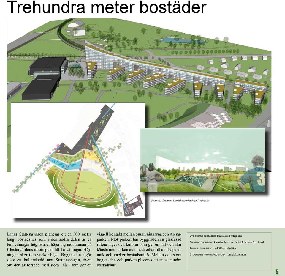 Byggnaden utgör själv ett bullerskydd mot Stattenavägen, även om den är försedd med stora hål som ger en visuell kontakt mellan omgivningarna och Arenaparken.