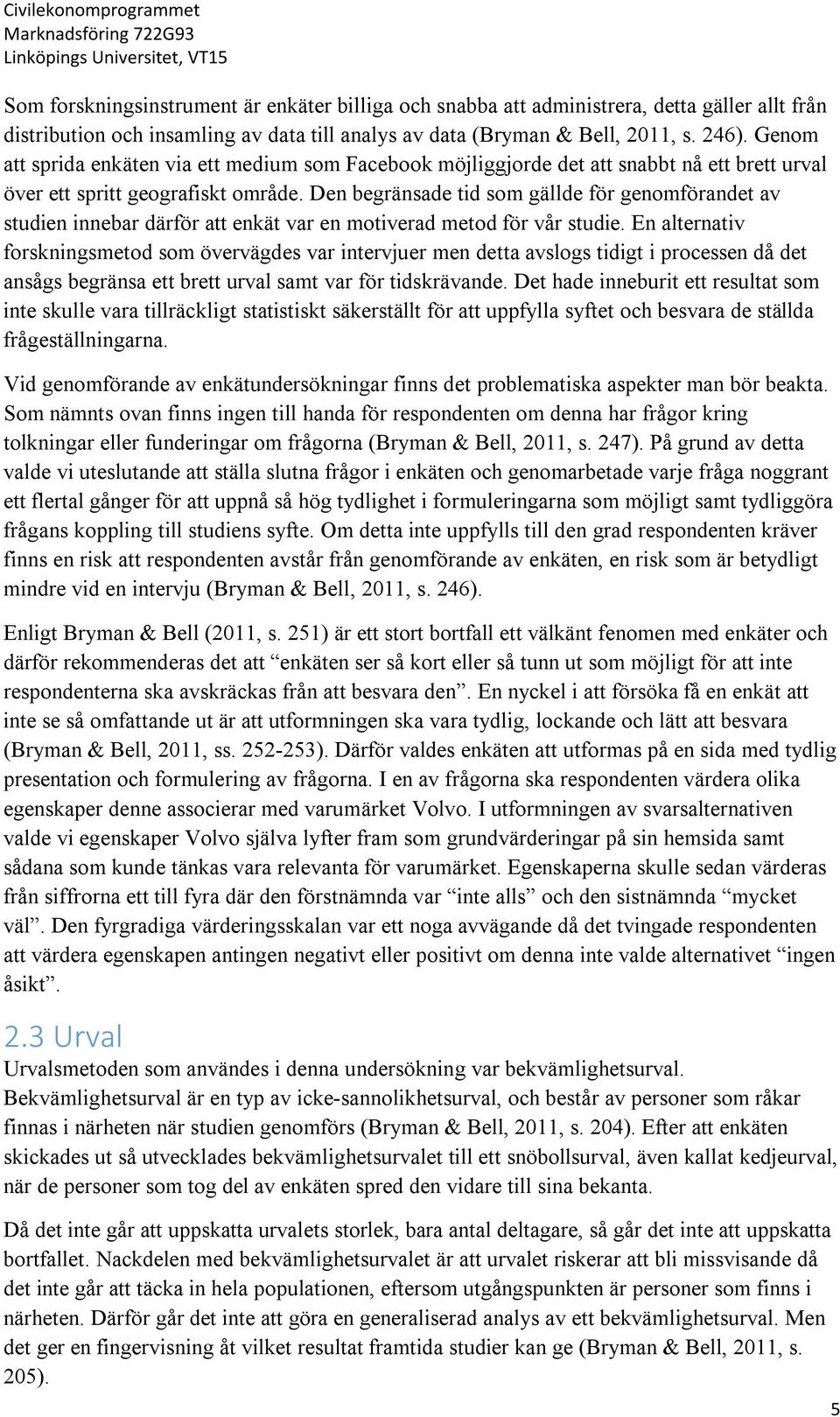 Den begränsade tid som gällde för genomförandet av studien innebar därför att enkät var en motiverad metod för vår studie.