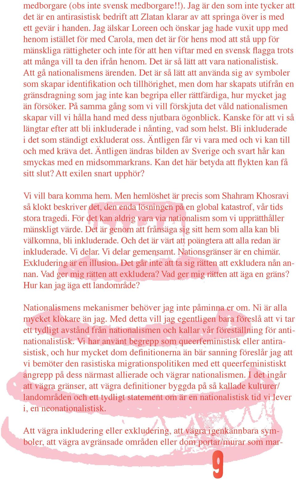 Att gå nationalismens ärenden. Det är så lätt att använda sig av symboler gränsdragning som jag inte kan begripa eller rättfärdiga, hur mycket jag än försöker.