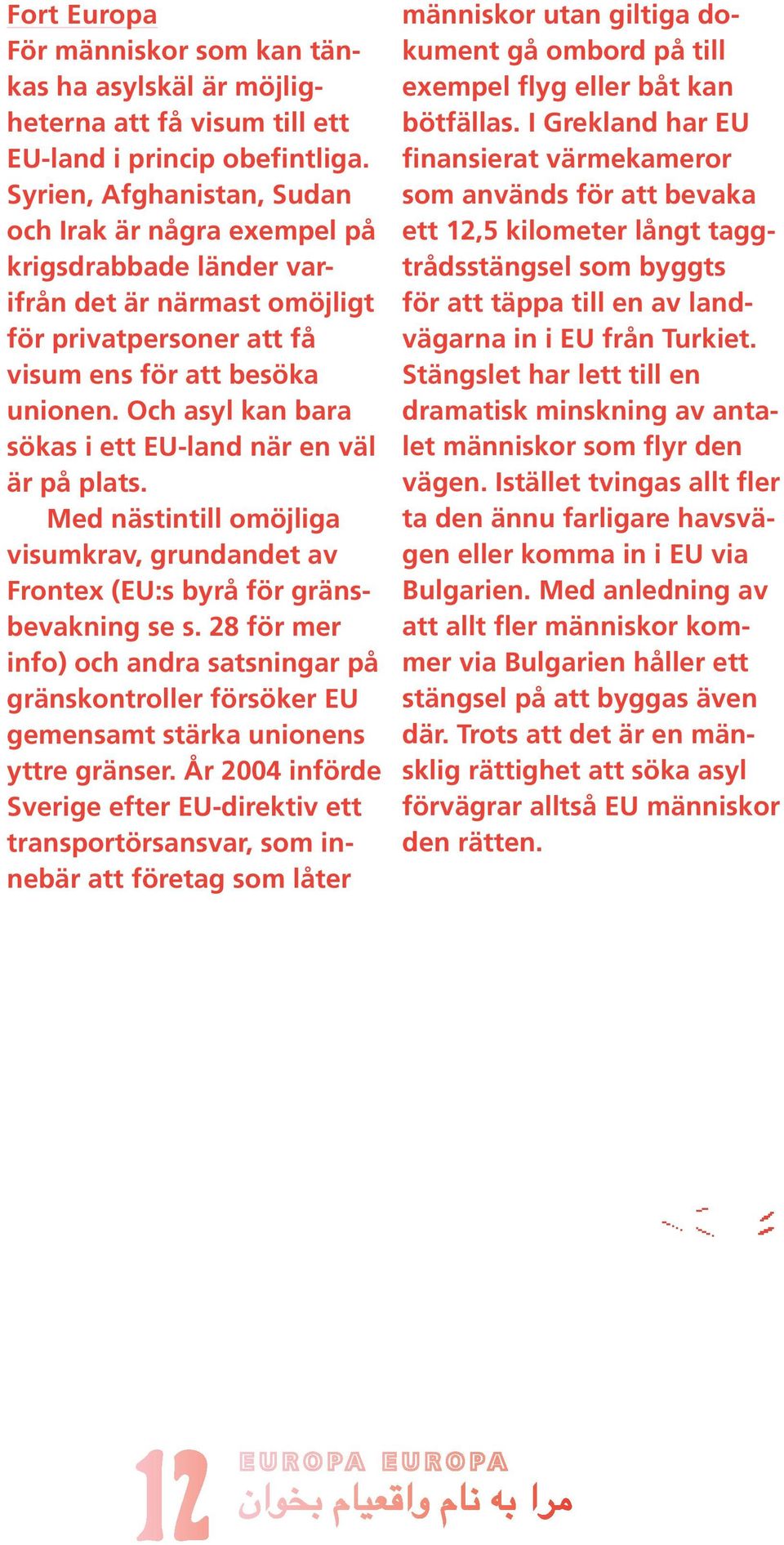 Och asyl kan bara sökas i ett EU-land när en väl är på plats. Med nästintill omöjliga visumkrav, grundandet av Frontex (EU:s byrå för gränsbevakning se s.