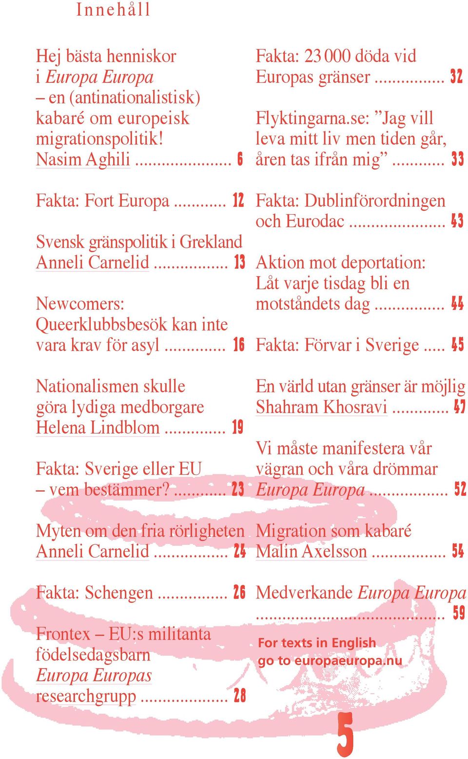 ... 23 Myten om den fria rörligheten Anneli Carnelid... 24 Fakta: Schengen... 26 Frontex EU:s militanta födelsedagsbarn Europa Europas researchgrupp... 28 Fakta: 23 000 döda vid Europas gränser.