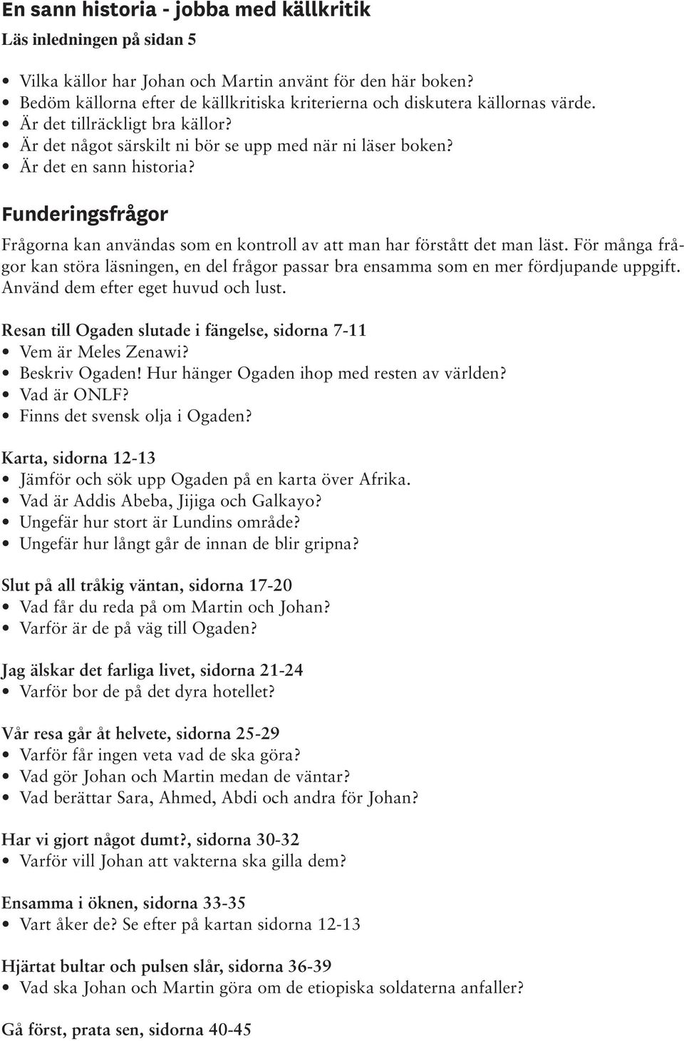 Funderingsfrågor Frågorna kan användas som en kontroll av att man har förstått det man läst. För många frågor kan störa läsningen, en del frågor passar bra ensamma som en mer fördjupande uppgift.