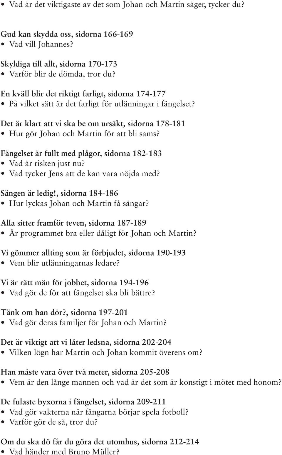 Det är klart att vi ska be om ursäkt, sidorna 178-181 Hur gör Johan och Martin för att bli sams? Fängelset är fullt med plågor, sidorna 182-183 Vad är risken just nu?