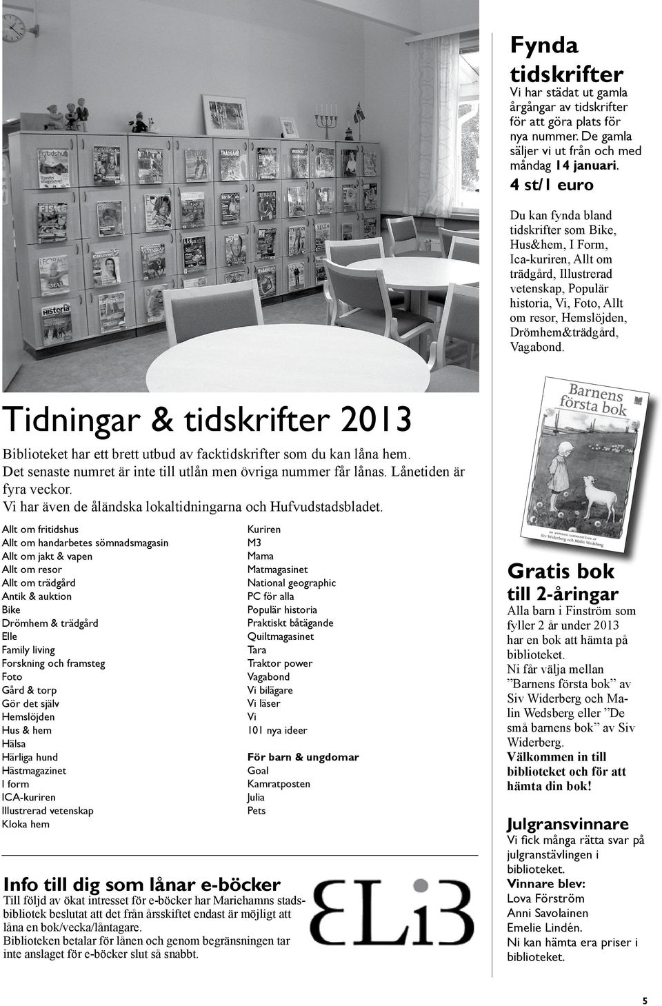 Vagabond. Tidningar & tidskrifter 2013 Biblioteket har ett brett utbud av facktidskrifter som du kan låna hem. Det senaste numret är inte till utlån men övriga nummer får lånas.