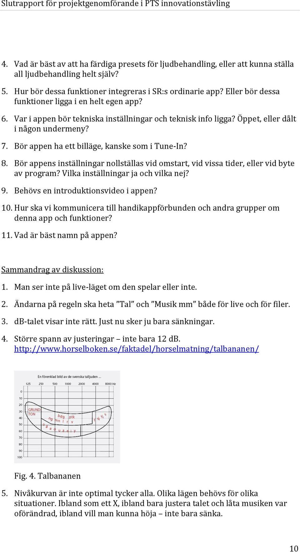 Bör appen ha ett billäge, kanske som i Tune-In? 8. Bör appens inställningar nollställas vid omstart, vid vissa tider, eller vid byte av program? Vilka inställningar ja och vilka nej? 9.