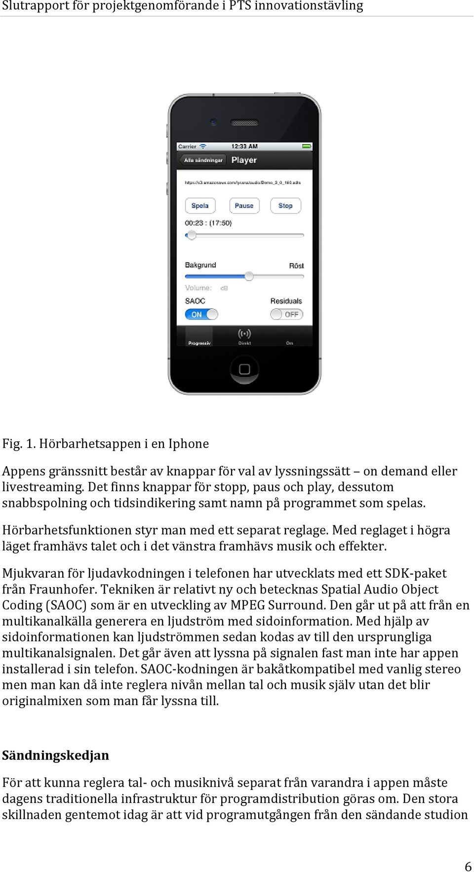 Med reglaget i högra läget framhävs talet och i det vänstra framhävs musik och effekter. Mjukvaran för ljudavkodningen i telefonen har utvecklats med ett SDK-paket från Fraunhofer.