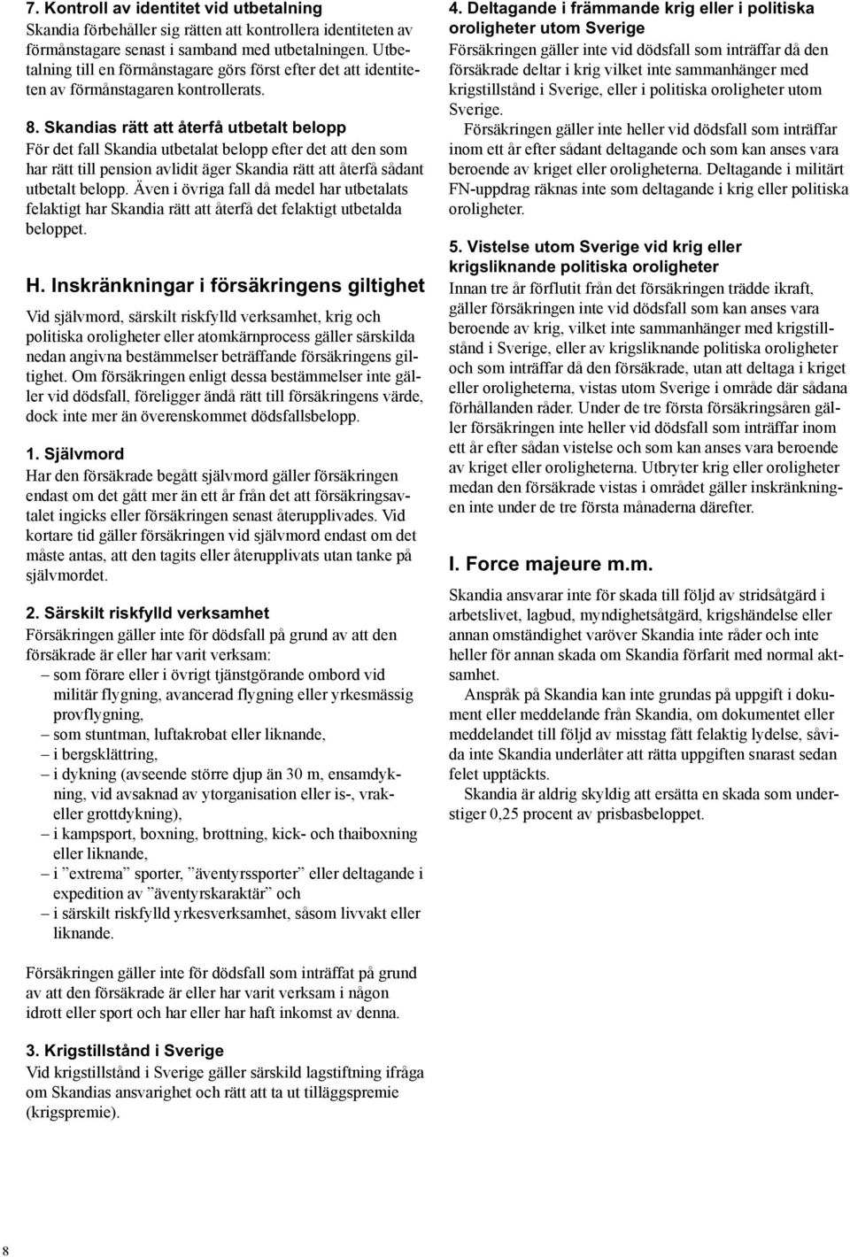 Skandias rätt att återfå utbetalt belopp För det fall Skandia utbetalat belopp efter det att den som har rätt till pension avlidit äger Skandia rätt att återfå sådant utbetalt belopp.