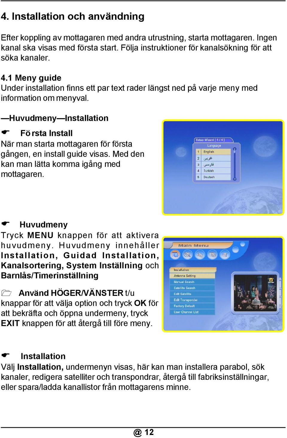 Huvudmeny Installation Första Install När man starta mottagaren för första gången, en install guide visas. Med den kan man lätta komma igång med mottagaren.