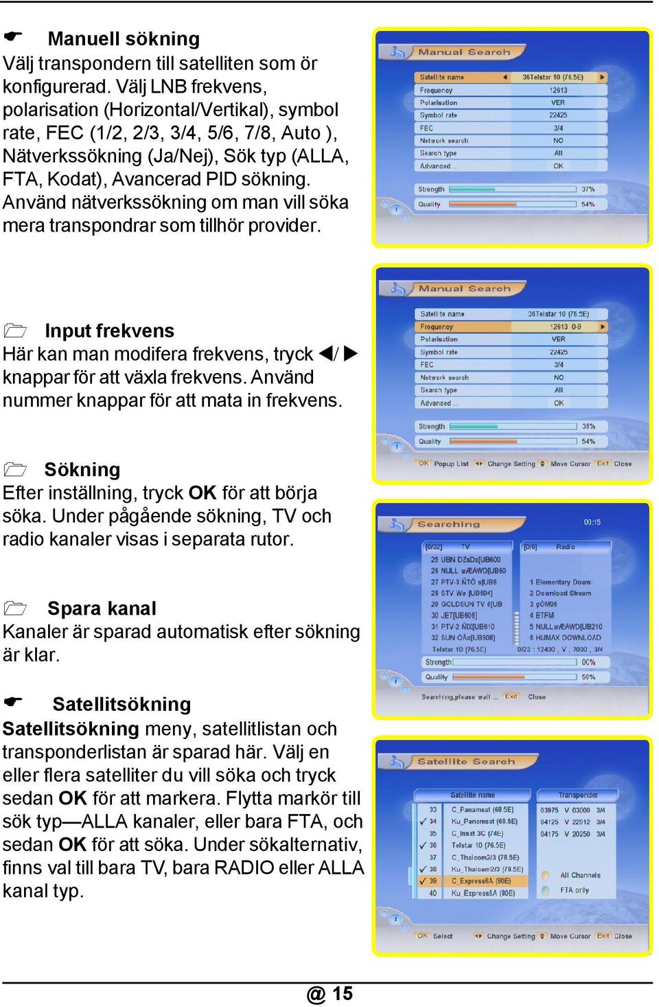 Använd nätverkssökning om man vill söka mera transpondrar som tillhör provider. Input frekvens Här kan man modifera frekvens, tryck / knappar för att växla frekvens.