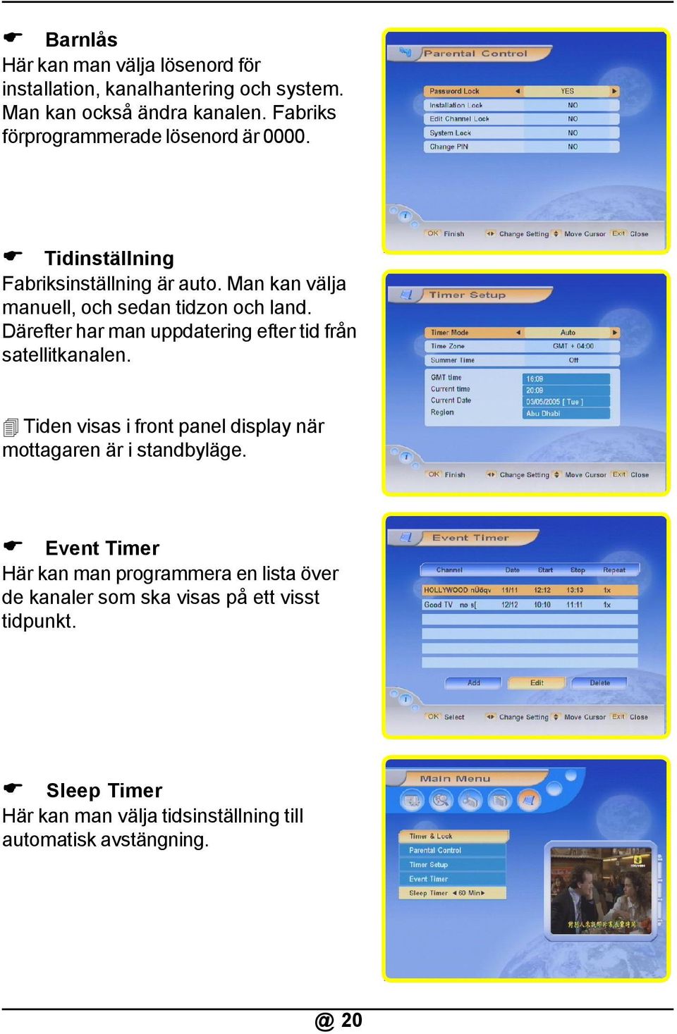 Därefter har man uppdatering efter tid från satellitkanalen. Tiden visas i front panel display när mottagaren är i standbyläge.