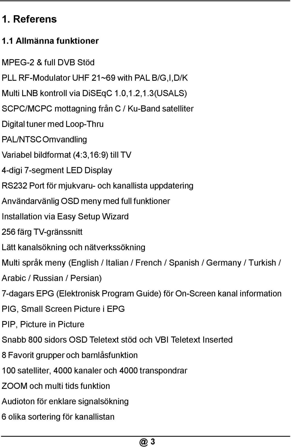 och kanallista uppdatering Användarvänlig OSD meny med full funktioner Installation via Easy Setup Wizard 256 färg TV-gränssnitt Lätt kanalsökning och nätverkssökning Multi språk meny (English /