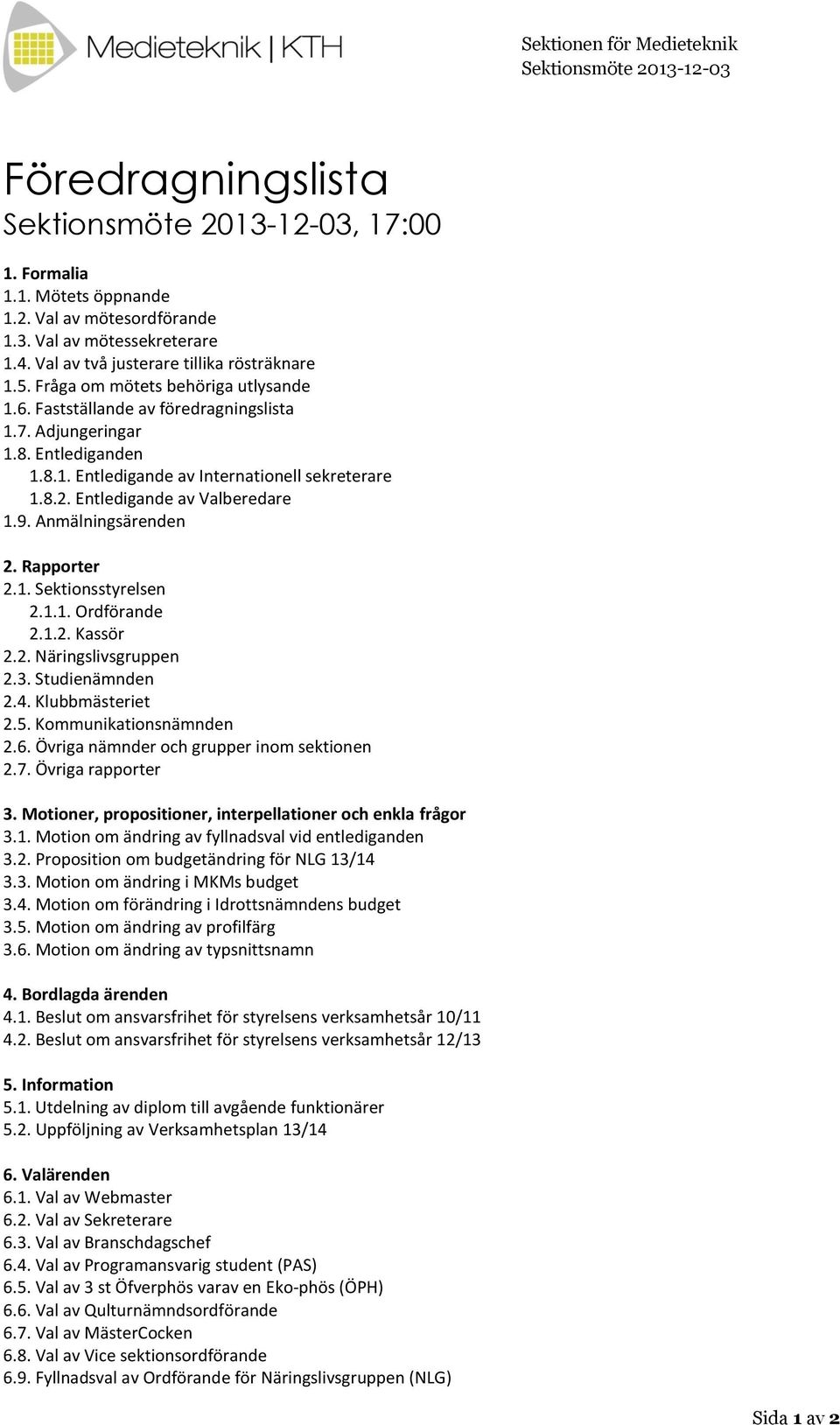 8.2. Entledigande av Valberedare 1.9. Anmälningsärenden 2. Rapporter 2.1. Sektionsstyrelsen 2.1.1. Ordförande 2.1.2. Kassör 2.2. Näringslivsgruppen 2.3. Studienämnden 2.4. Klubbmästeriet 2.5.