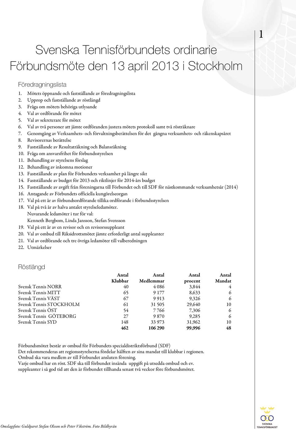 Val av två personer att jämte ordföranden justera mötets protokoll samt två rösträknare 7. Genomgång av Verksamhets- och förvaltningsberättelsen för det gångna verksamhets- och räkenskapsåret 8.