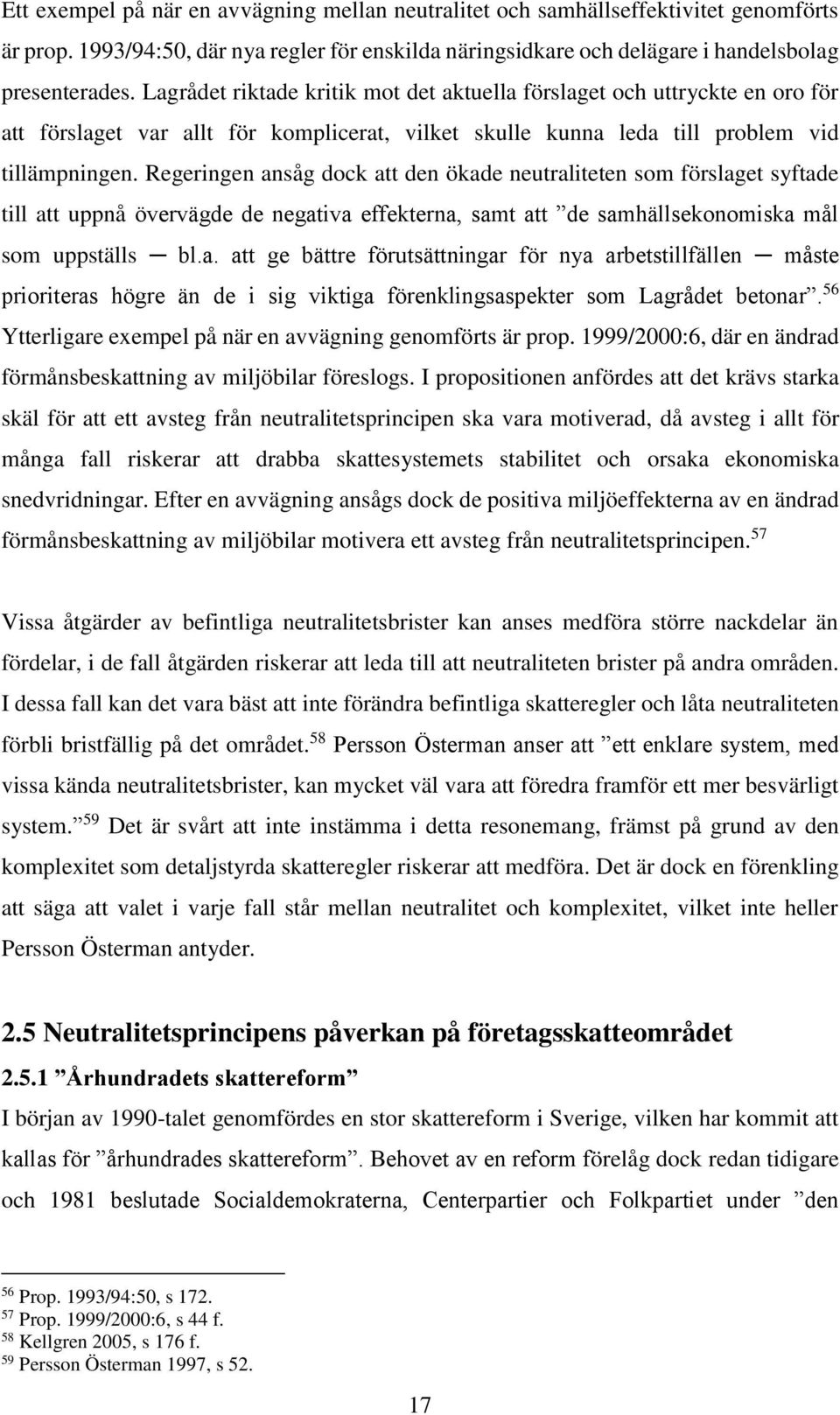 Regeringen ansåg dock att den ökade neutraliteten som förslaget syftade till att uppnå övervägde de negativa effekterna, samt att de samhällsekonomiska mål som uppställs bl.a. att ge bättre förutsättningar för nya arbetstillfällen måste prioriteras högre än de i sig viktiga förenklingsaspekter som Lagrådet betonar.