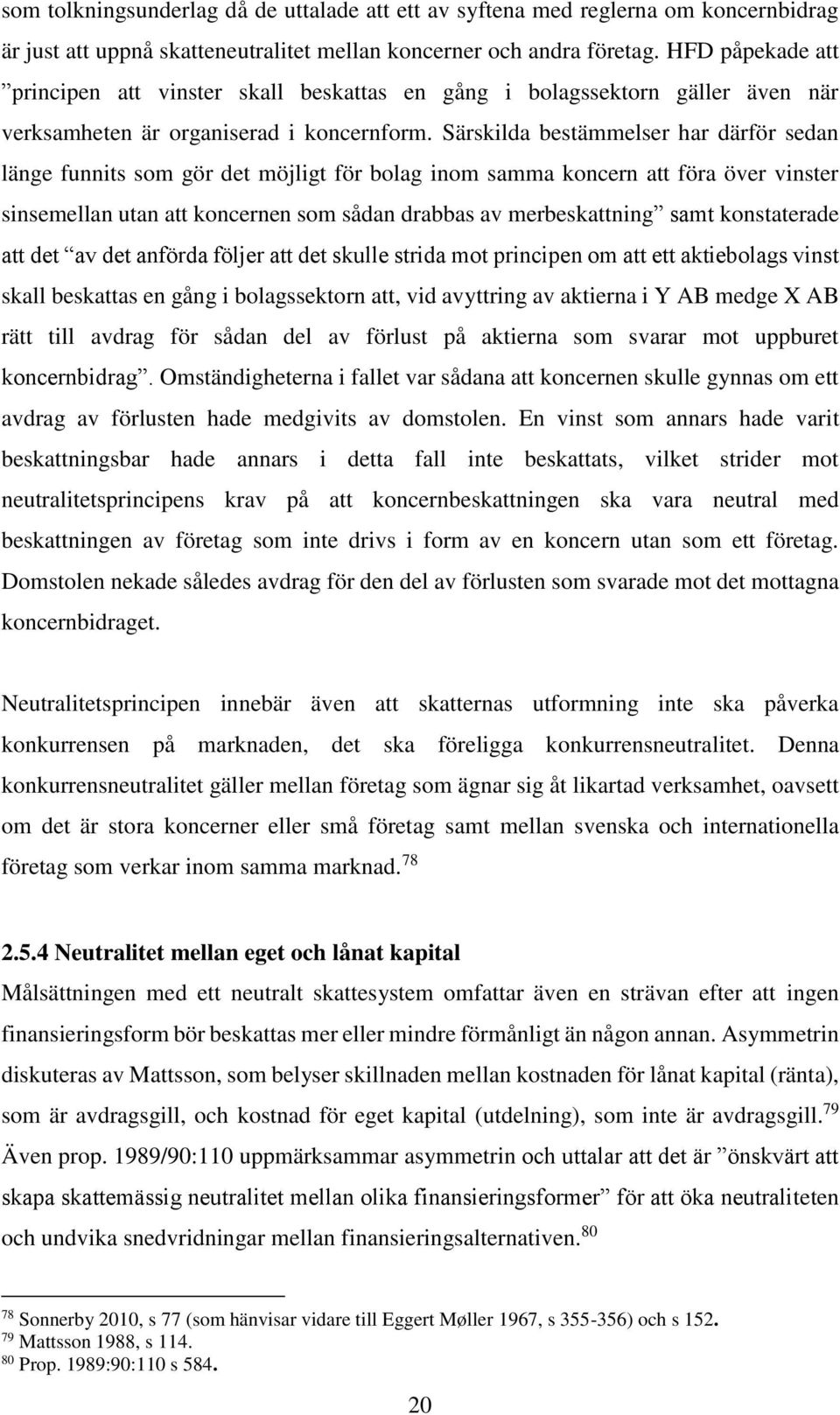 Särskilda bestämmelser har därför sedan länge funnits som gör det möjligt för bolag inom samma koncern att föra över vinster sinsemellan utan att koncernen som sådan drabbas av merbeskattning samt