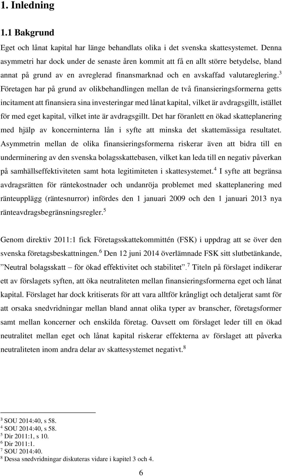 3 Företagen har på grund av olikbehandlingen mellan de två finansieringsformerna getts incitament att finansiera sina investeringar med lånat kapital, vilket är avdragsgillt, istället för med eget