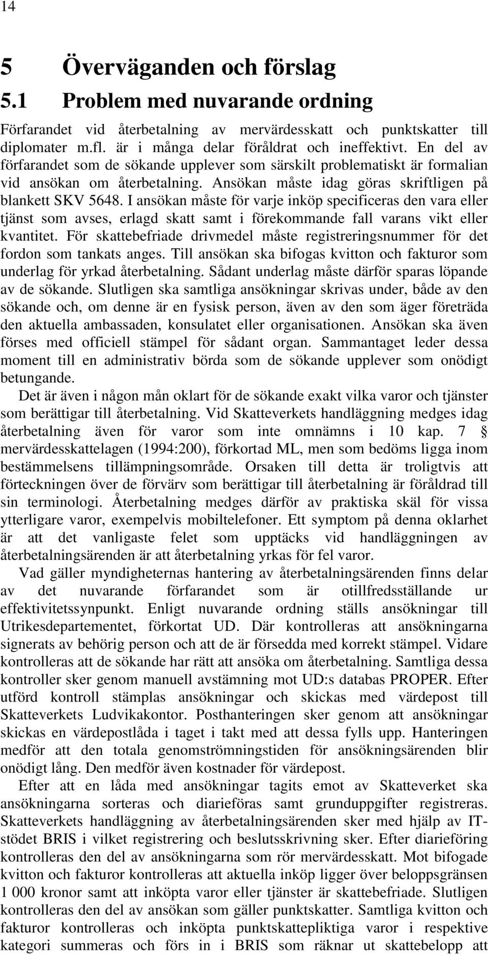 I ansökan måste för varje inköp specificeras den vara eller tjänst som avses, erlagd skatt samt i förekommande fall varans vikt eller kvantitet.