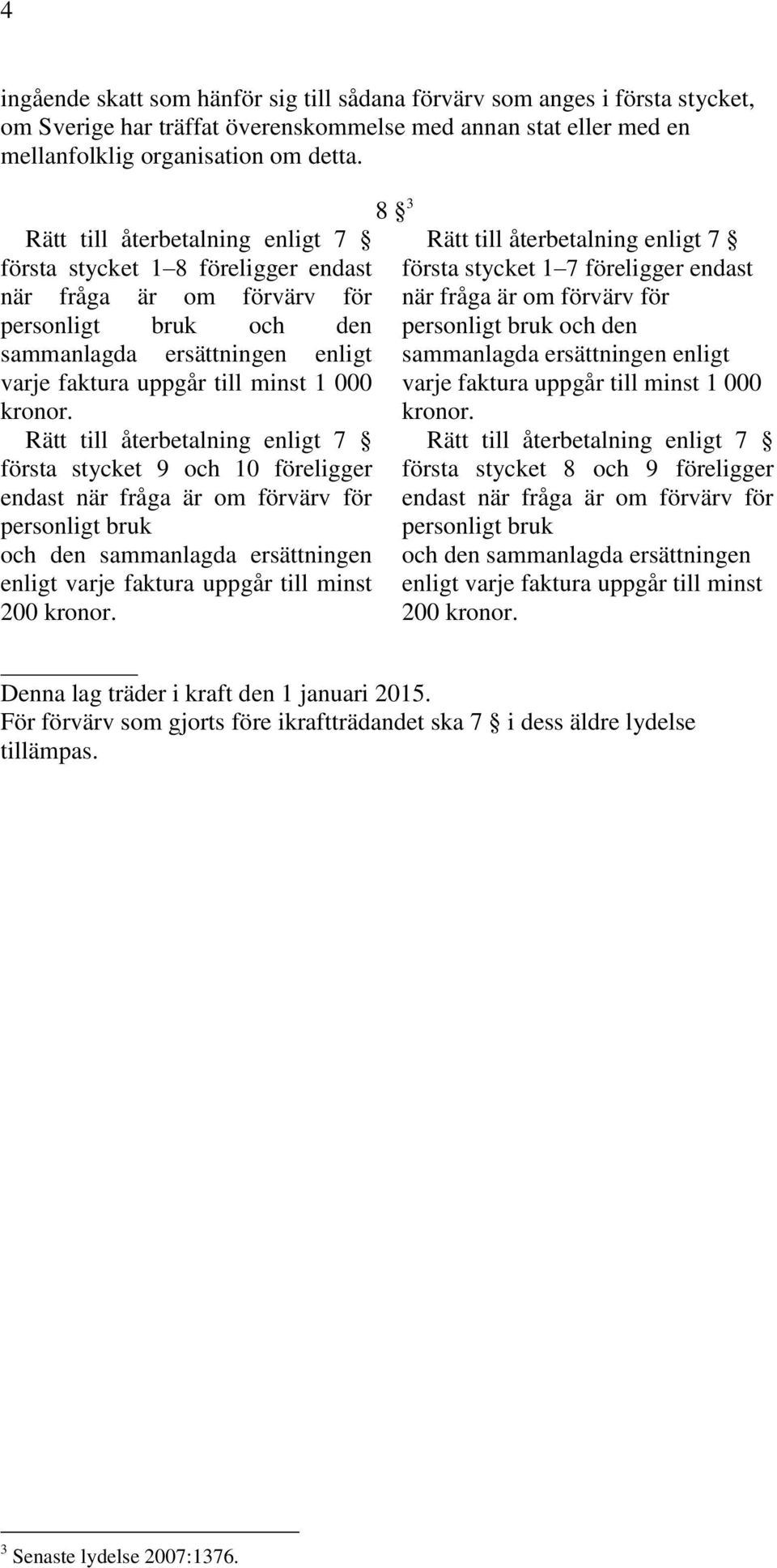 Rätt till återbetalning enligt 7 första stycket 9 och 10 föreligger endast när fråga är om förvärv för personligt bruk och den sammanlagda ersättningen enligt varje faktura uppgår till minst 200