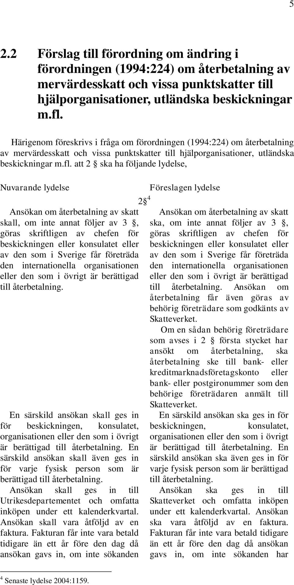 att 2 ska ha följande lydelse, Nuvarande lydelse Föreslagen lydelse 2 4 Ansökan om återbetalning av skatt skall, om inte annat följer av 3, göras skriftligen av chefen för beskickningen eller