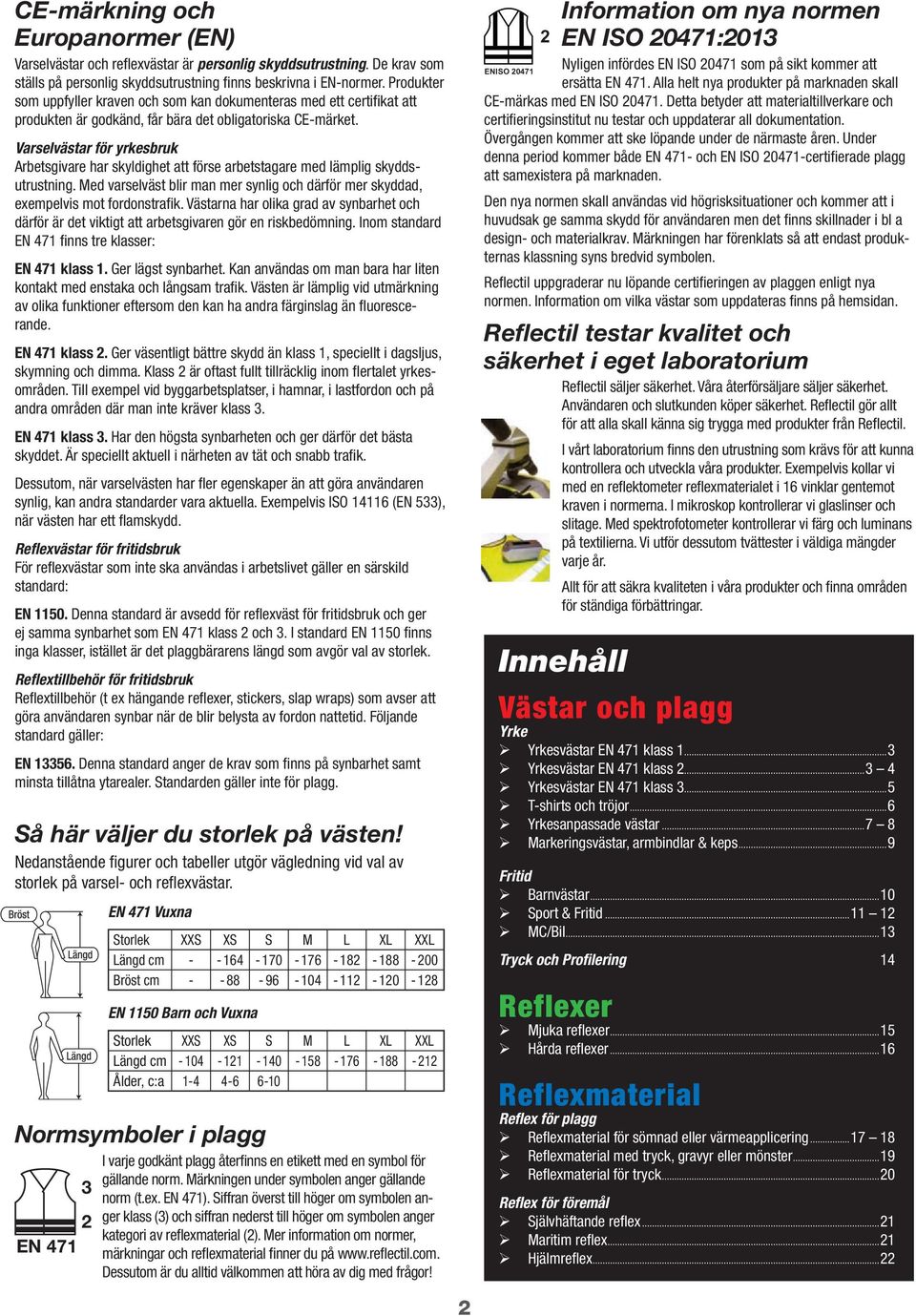 Varselvästar för yrkesbruk Arbetsgivare har skyldighet att förse arbetstagare med lämplig skyddsutrustning. Med varselväst blir man mer synlig och därför mer skyddad, exempelvis mot fordonstrafik.