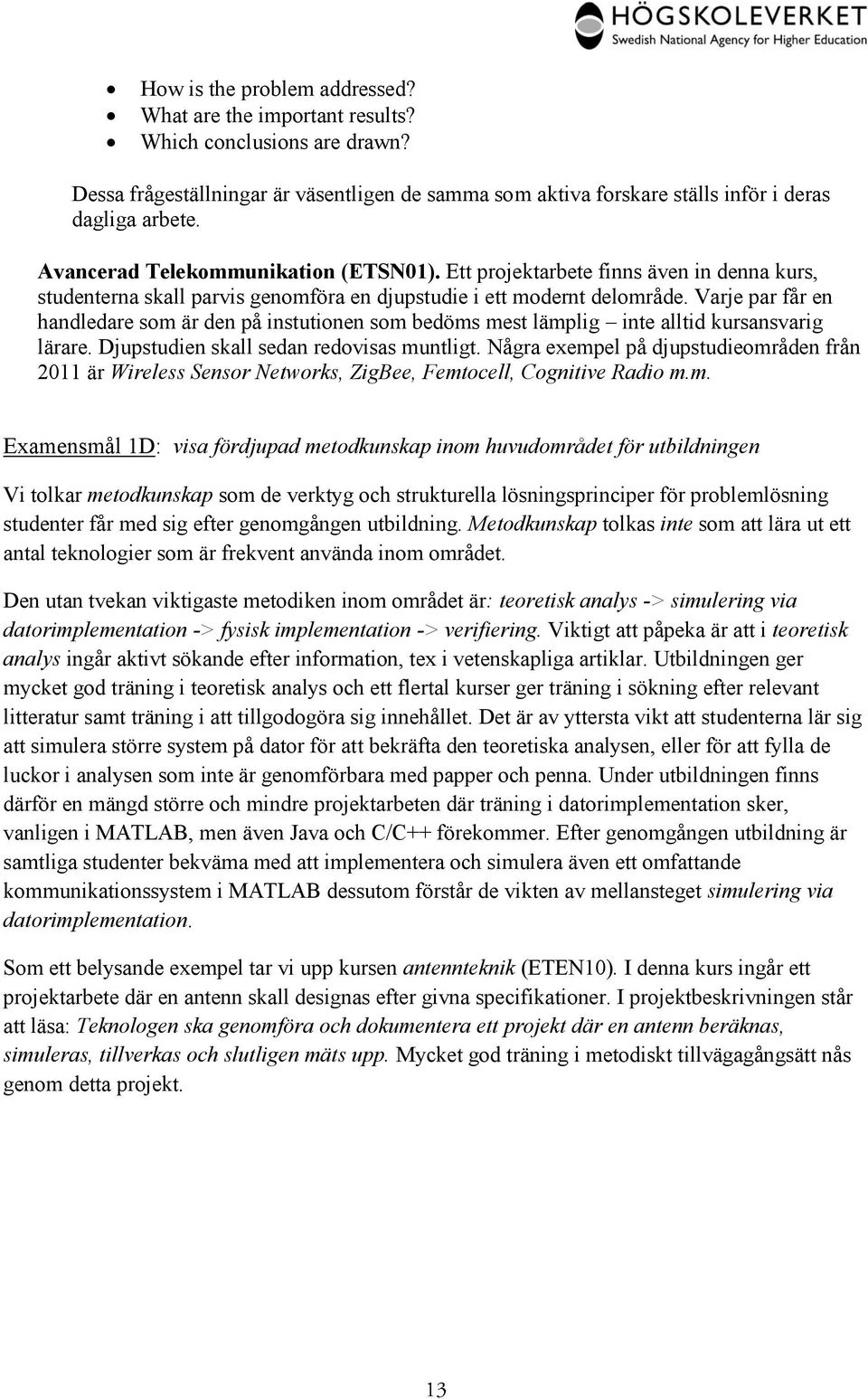 Varje par får en handledare som är den på instutionen som bedöms mest lämplig inte alltid kursansvarig lärare. Djupstudien skall sedan redovisas muntligt.