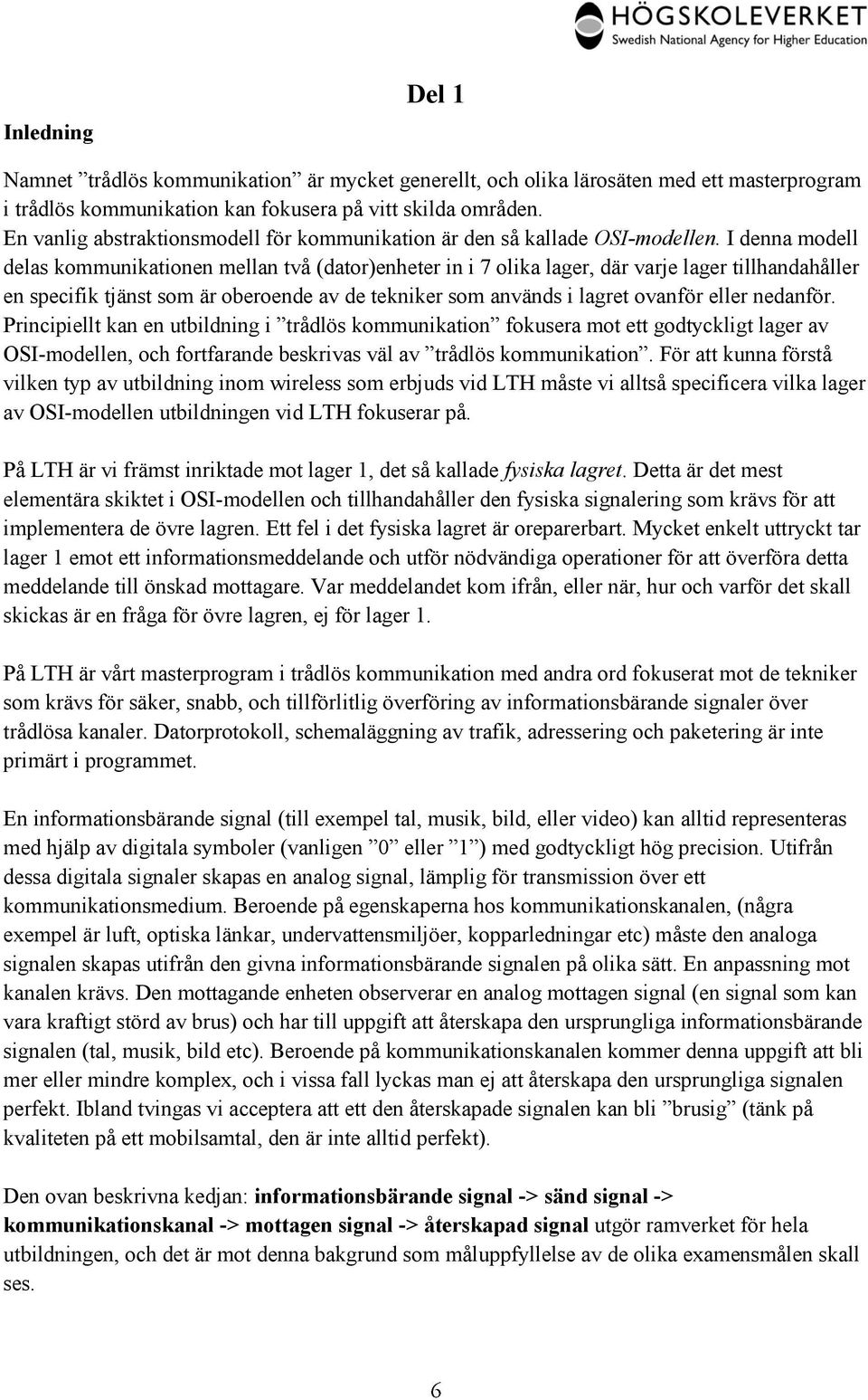 I denna modell delas kommunikationen mellan två (dator)enheter in i 7 olika lager, där varje lager tillhandahåller en specifik tjänst som är oberoende av de tekniker som används i lagret ovanför