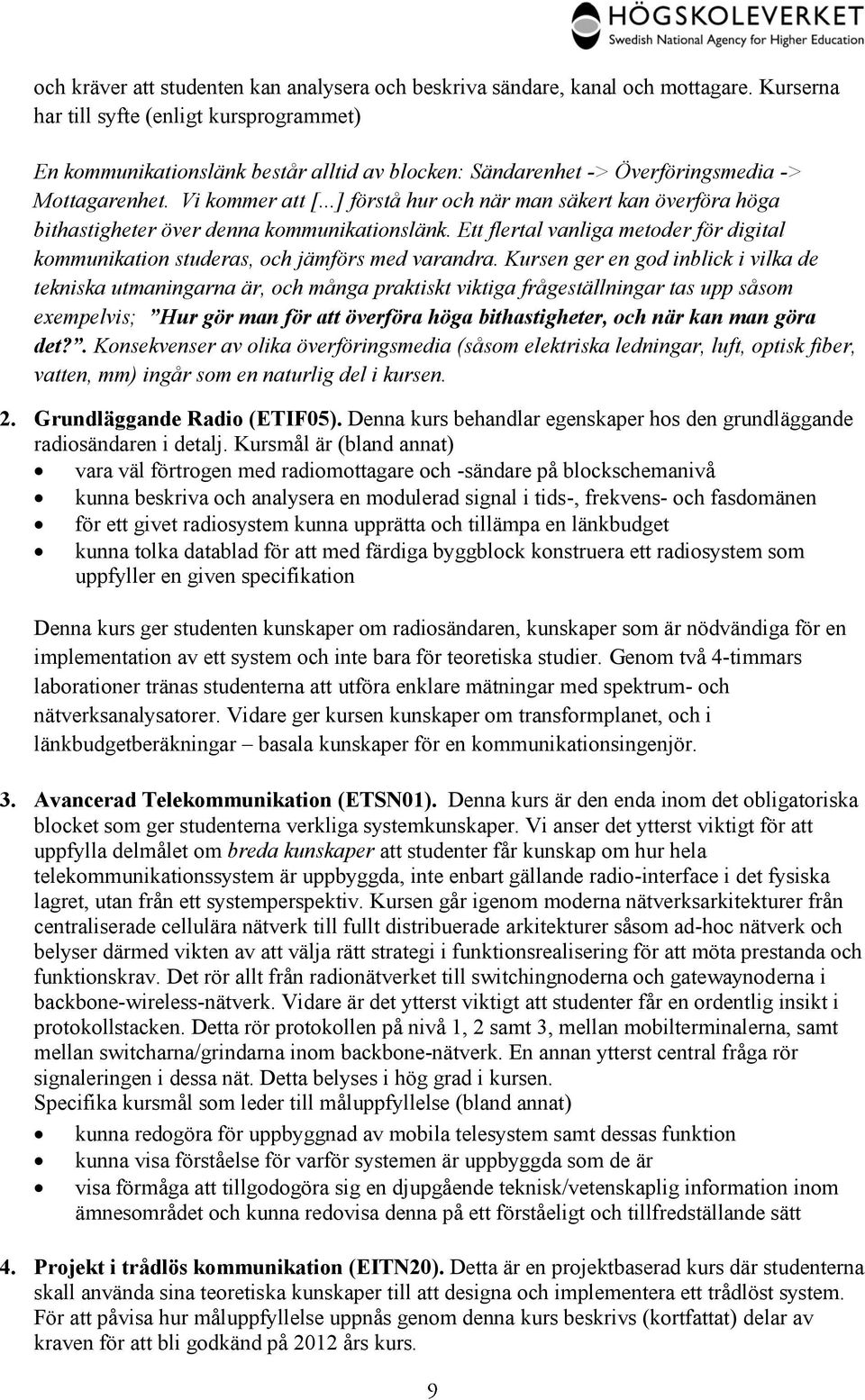 ..] förstå hur och när man säkert kan överföra höga bithastigheter över denna kommunikationslänk. Ett flertal vanliga metoder för digital kommunikation studeras, och jämförs med varandra.