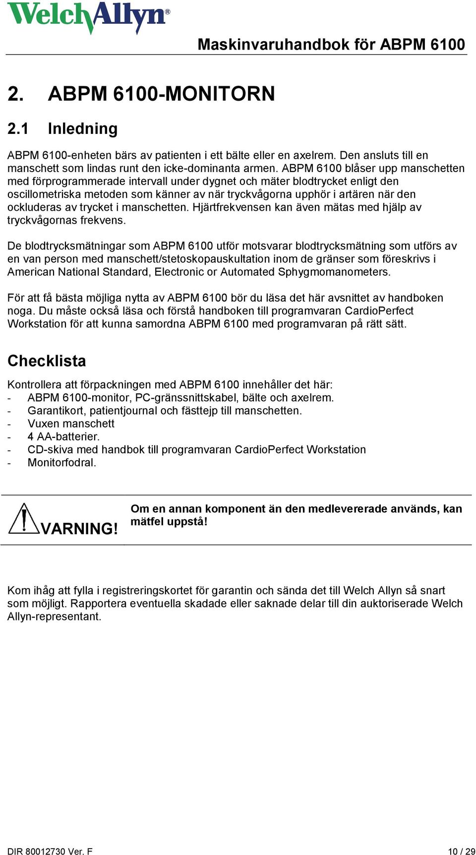 ockluderas av trycket i manschetten. Hjärtfrekvensen kan även mätas med hjälp av tryckvågornas frekvens.