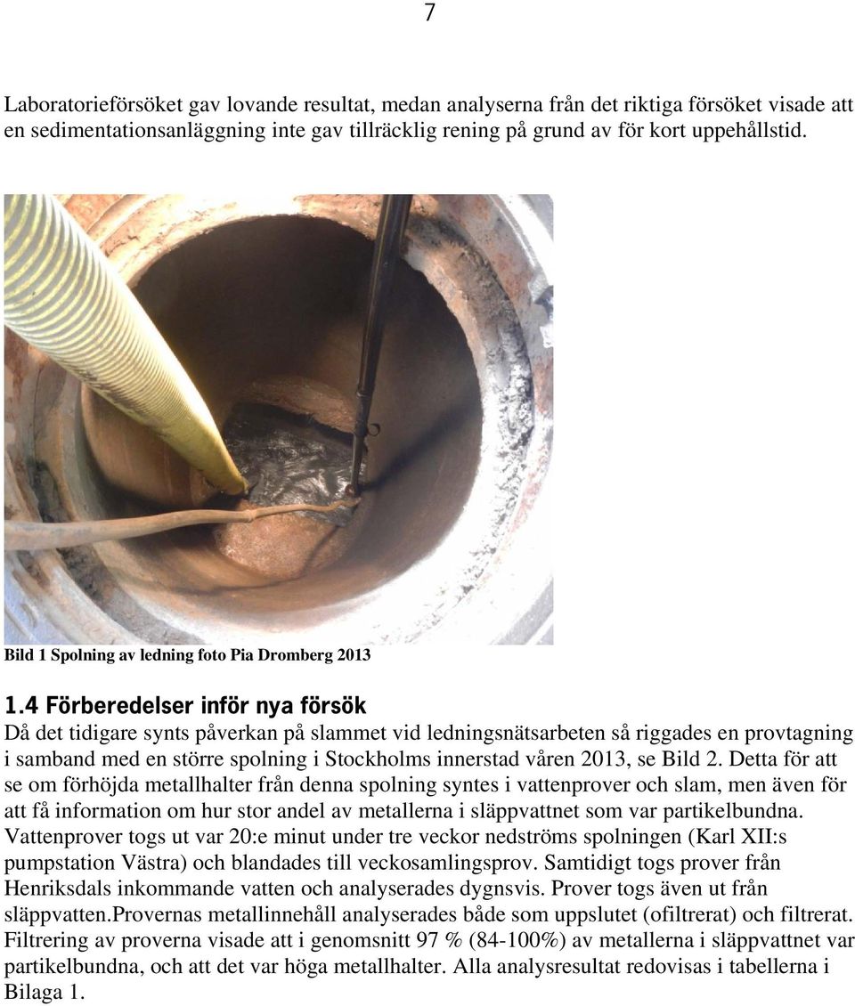 4 Förberedelser inför nya försök Då det tidigare synts påverkan på slammet vid ledningsnätsarbeten så riggades en provtagning i samband med en större spolning i Stockholms innerstad våren 2013, se