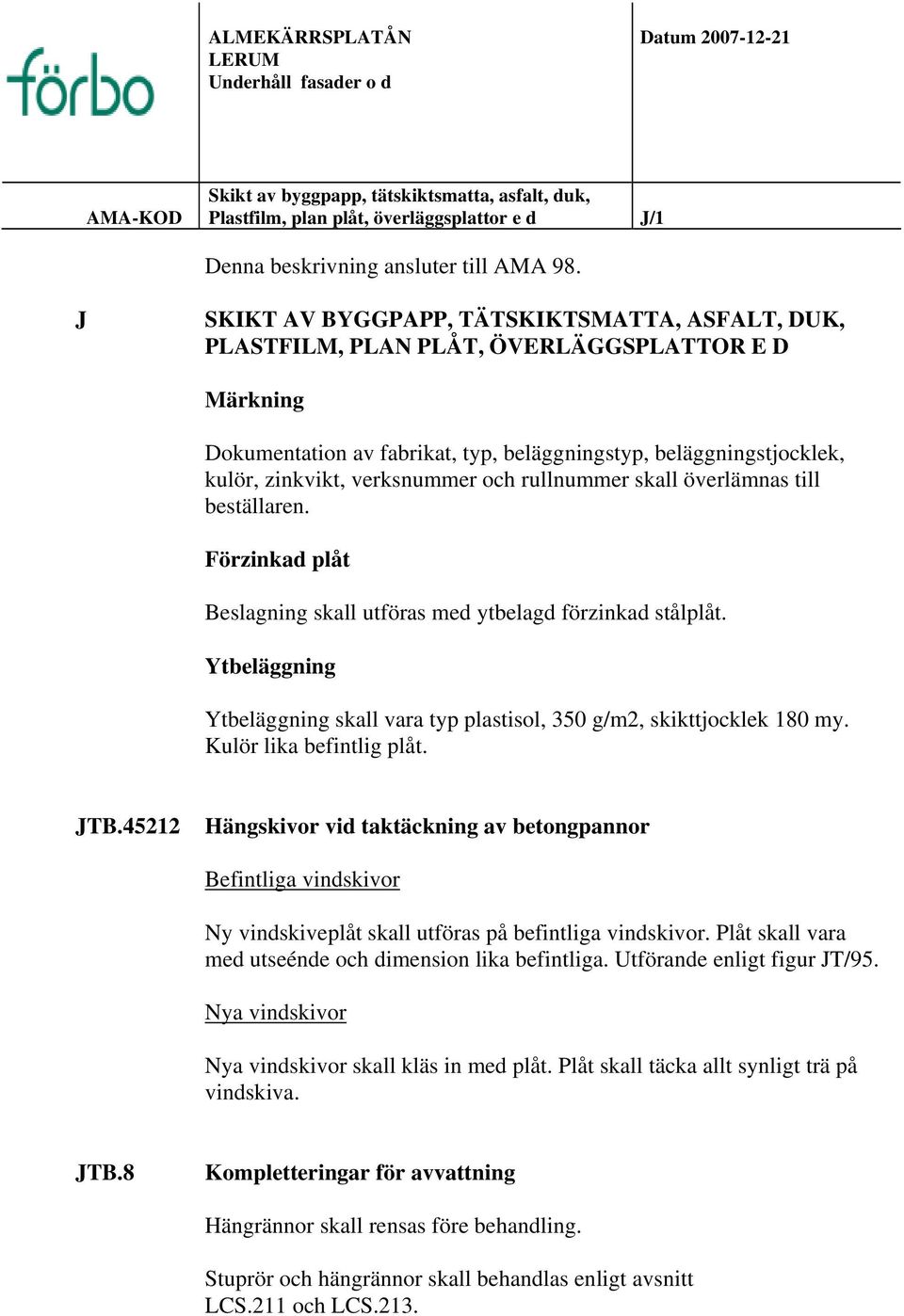 verksnummer och rullnummer skall överlämnas till beställaren. Förzinkad plåt Beslagning skall utföras med ytbelagd förzinkad stålplåt.