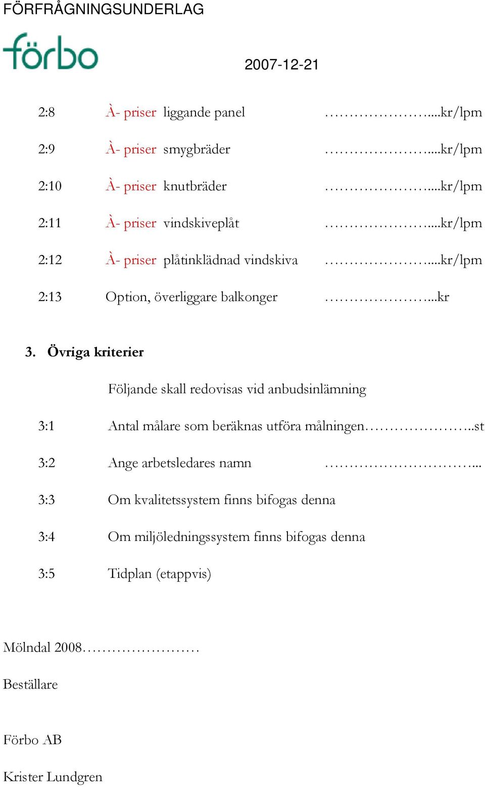 Övriga kriterier Följande skall redovisas vid anbudsinlämning 3:1 Antal målare som beräknas utföra målningen..st 3:2 Ange arbetsledares namn.