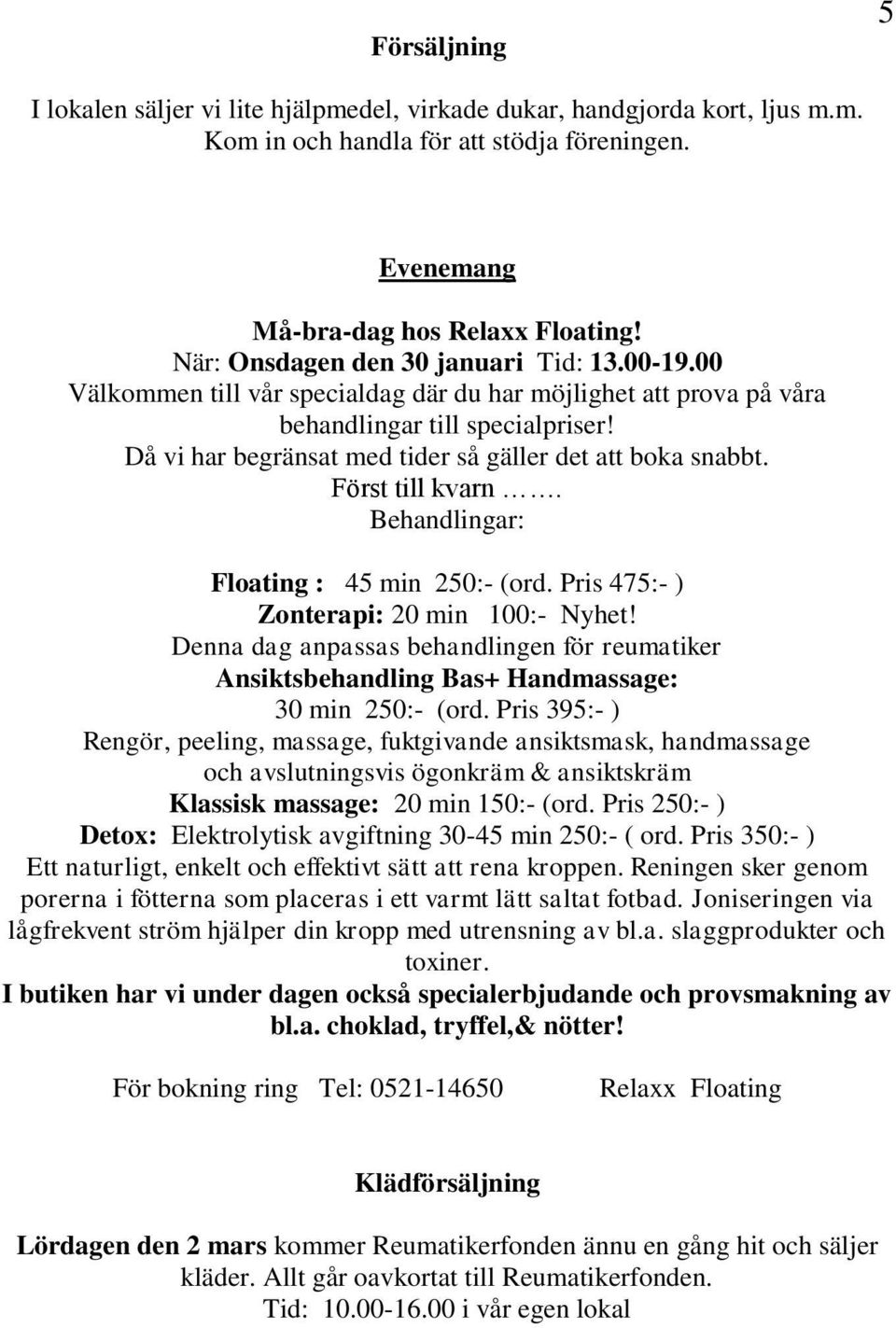 Då vi har begränsat med tider så gäller det att boka snabbt. Först till kvarn. Behandlingar: Floating : 45 min 250:- (ord. Pris 475:- ) Zonterapi: 20 min 100:- Nyhet!