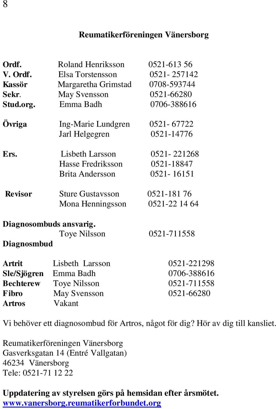 Toye Nilsson 0521-711558 Diagnosmbud Artrit Lisbeth Larsson 0521-221298 Sle/Sjögren Emma Badh 0706-388616 Bechterew Toye Nilsson 0521-711558 Fibro May Svensson 0521-66280 Artros Vakant Vi behöver ett