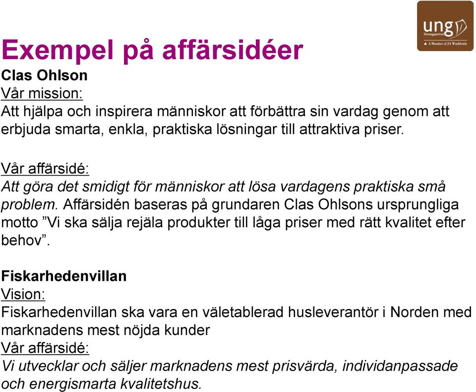 Exempel på affärsidéer Clas Ohlson Vår mission: Att hjälpa och inspirera människor att förbättra sin vardag genom att erbjuda smarta, enkla, praktiska lösningar